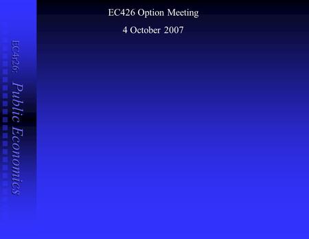 EC4r26: Public Economics EC426 Option Meeting 4 October 2007.