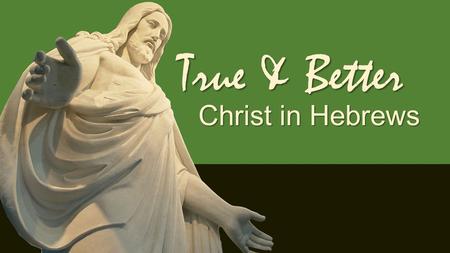 True & Better Christ in Hebrews. True & Better Christ the Messenger Hebrews 1 & 2.