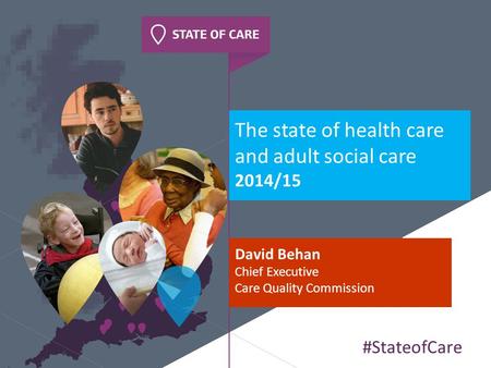 The state of health care and adult social care 2014/15 David Behan Chief Executive Care Quality Commission #StateofCare.