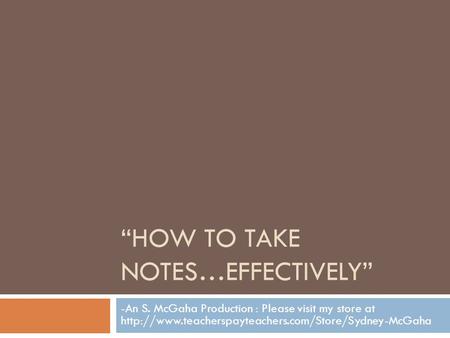 “HOW TO TAKE NOTES…EFFECTIVELY” -An S. McGaha Production : Please visit my store at
