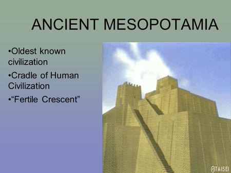 ANCIENT MESOPOTAMIA Oldest known civilization Cradle of Human Civilization “Fertile Crescent”