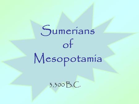 Sumerians of Mesopotamia 3,300 B.C.. I.Geography: Sumerians settle Mesopotamia around 3,300 B.C. and begin the first civilization began in the Fertile.
