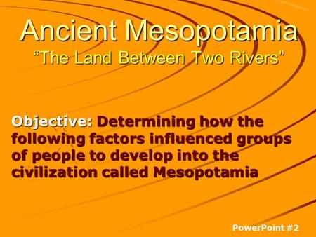 Ancient Mesopotamia “The Land Between Two Rivers”