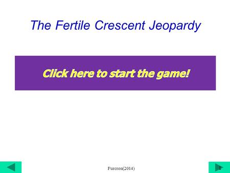 The Fertile Crescent Jeopardy 1 Furcron(2014) Choose a category. You will be given the answer. You must give the correct question. Click outside the.