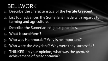 1.Describe the characteristics of the Fertile Crescent. 2.List four advances the Sumerians made with regards to farming and agriculture. 3.Describe the.