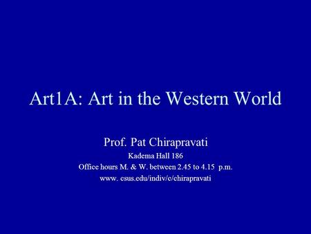 Art1A: Art in the Western World Prof. Pat Chirapravati Kadema Hall 186 Office hours M. & W. between 2.45 to 4.15 p.m. www. csus.edu/indiv/c/chirapravati.