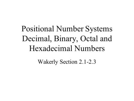 Positional Number Systems Decimal, Binary, Octal and Hexadecimal Numbers Wakerly Section 2.1-2.3.