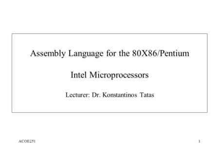 ACOE2511 Assembly Language for the 80X86/Pentium Intel Microprocessors Lecturer: Dr. Konstantinos Tatas.