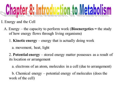 I. Energy and the Cell A. Energy – the capacity to perform work (Bioenergetics = the study of how energy flows through living organisms) 1. Kinetic energy.