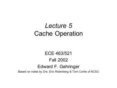 Lecture 5 Cache Operation ECE 463/521 Fall 2002 Edward F. Gehringer Based on notes by Drs. Eric Rotenberg & Tom Conte of NCSU.