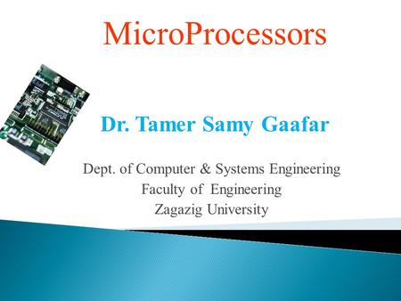 MicroProcessors Dr. Tamer Samy Gaafar Dept. of Computer & Systems Engineering Faculty of Engineering Zagazig University.