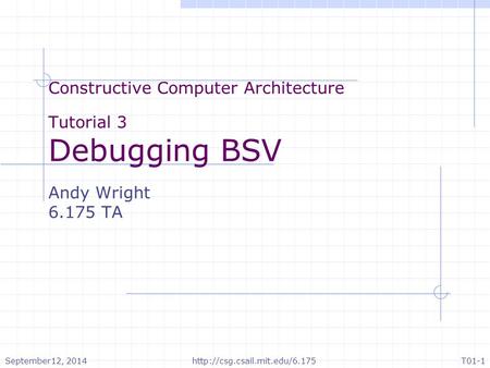 Constructive Computer Architecture Tutorial 3 Debugging BSV Andy Wright 6.175 TA September12, 2014http://csg.csail.mit.edu/6.175T01-1.