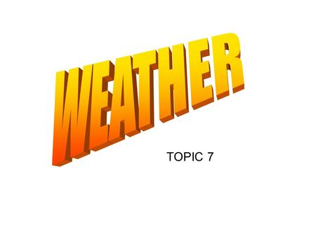TOPIC 7. What is weather? Weather is the state or condition of the variables of the atmosphere at any given location for a short period of time.