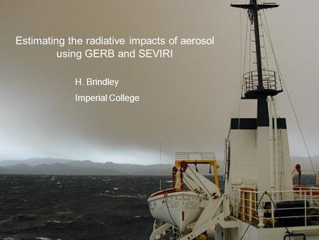 Estimating the radiative impacts of aerosol using GERB and SEVIRI H. Brindley Imperial College.