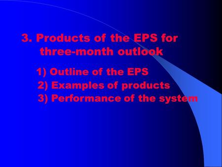 3. Products of the EPS for three-month outlook 1) Outline of the EPS 2) Examples of products 3) Performance of the system.