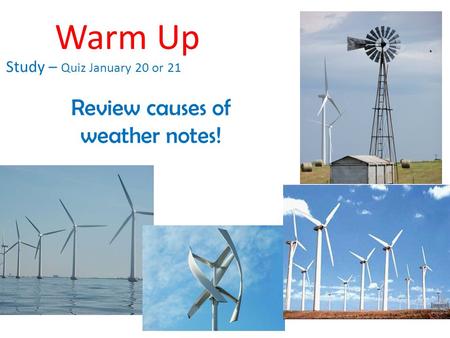 Warm Up Study – Quiz January 20 or 21 Review causes of weather notes!