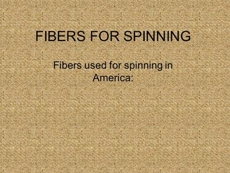 FIBERS FOR SPINNING Fibers used for spinning in America: