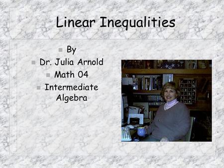 Linear Inequalities n By n Dr. Julia Arnold n Math 04 n Intermediate Algebra.