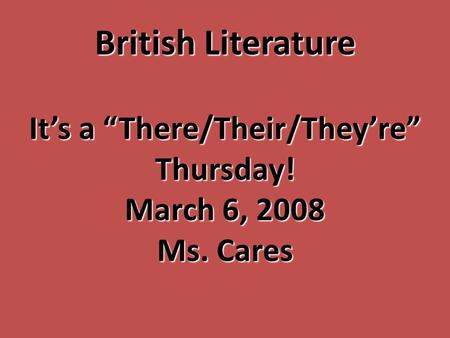 British Literature It’s a “There/Their/They’re” Thursday! March 6, 2008 Ms. Cares.
