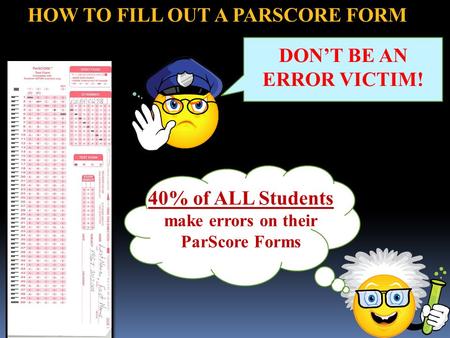 HOW TO FILL OUT A PARSCORE FORM Genius 40% of ALL Students make errors on their ParScore Forms DON’T BE AN ERROR VICTIM!