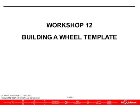 WS12-1 ADM740, Workshop 12, June 2007 Copyright  2007 MSC.Software Corporation WORKSHOP 12 BUILDING A WHEEL TEMPLATE.