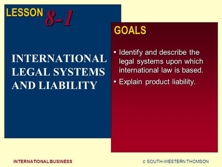 © SOUTH-WESTERN THOMSONINTERNATIONAL BUSINESS LESSON8-1 GOALS  Identify and describe the legal systems upon which international law is based.  Explain.
