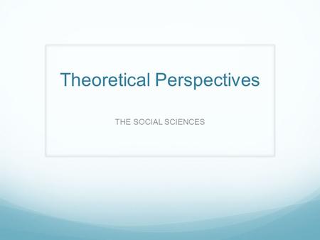Theoretical Perspectives THE SOCIAL SCIENCES. THEORETICAL PERSPECTIVES Disciplines are specific branches of learning. Identifies a point of view based.