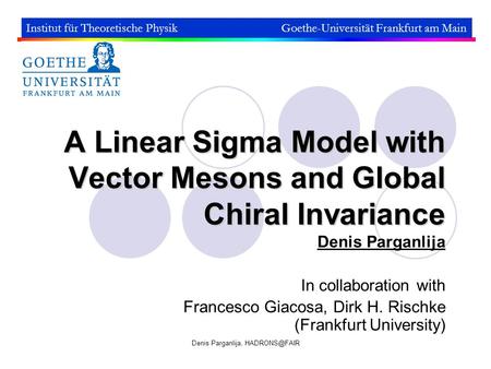 Denis Parganlija, A Linear Sigma Model with Vector Mesons and Global Chiral Invariance Denis Parganlija In collaboration with Francesco Giacosa,