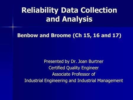 Reliability Data Collection and Analysis Benbow and Broome (Ch 15, 16 and 17) Presented by Dr. Joan Burtner Certified Quality Engineer Associate Professor.