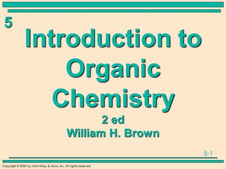 5-1 5 Copyright © 2000 by John Wiley & Sons, Inc. All rights reserved. Introduction to Organic Chemistry 2 ed William H. Brown.