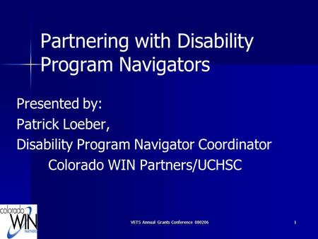 VETS Annual Grants Conference 0802061 Partnering with Disability Program Navigators Presented by: Patrick Loeber, Disability Program Navigator Coordinator.