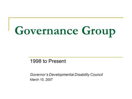 Governance Group 1998 to Present Governor’s Developmental Disability Council March 15, 2007.