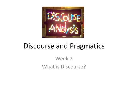 Discourse and Pragmatics Week 2 What is Discourse?