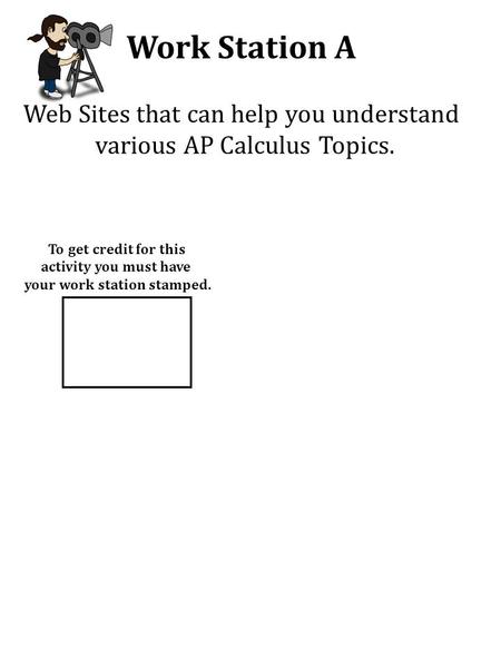 Work Station A Web Sites that can help you understand various AP Calculus Topics. To get credit for this activity you must have your work station stamped.