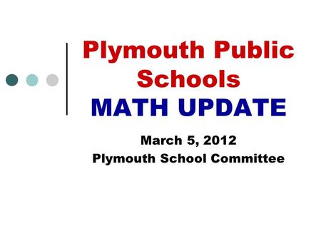 Plymouth Public Schools MATH UPDATE March 5, 2012 Plymouth School Committee.