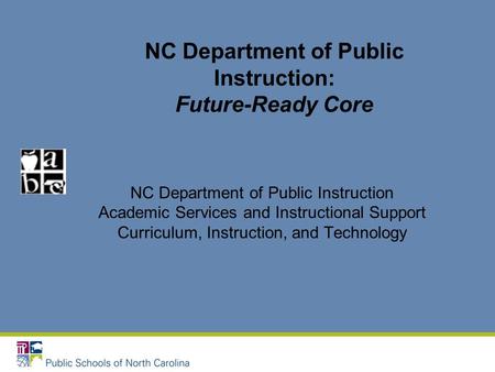 NC Department of Public Instruction: Future-Ready Core NC Department of Public Instruction Academic Services and Instructional Support Curriculum, Instruction,