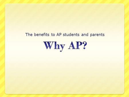 The benefits to AP students and parents. College-level classes in high school Audit-approved curriculum Teacher training AP exams AP.