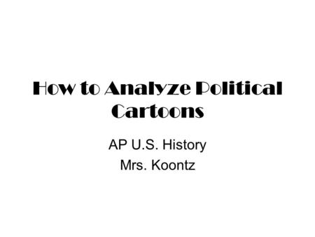 How to Analyze Political Cartoons AP U.S. History Mrs. Koontz.