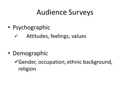 Audience Surveys Psychographic Attitudes, feelings, values Demographic Gender, occupation, ethnic background, religion.