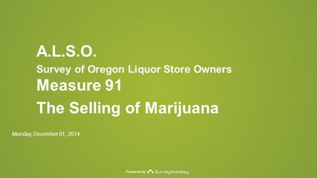Powered by A.L.S.O. Survey of Oregon Liquor Store Owners Measure 91 The Selling of Marijuana Monday, December 01, 2014.