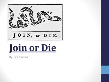 Join or Die By: Levi Humes. Background Information Created by Benjamin Franklin on May 9, 1754. It was put in the Pennsylvania Gazette. It was made before.