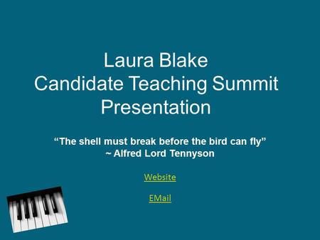 Laura Blake Candidate Teaching Summit Presentation “The shell must break before the bird can fly” ~ Alfred Lord Tennyson Website EMail.