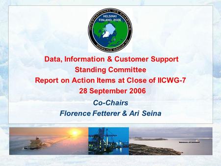 Data, Information & Customer Support Standing Committee Report on Action Items at Close of IICWG-7 28 September 2006 Co-Chairs Florence Fetterer & Ari.