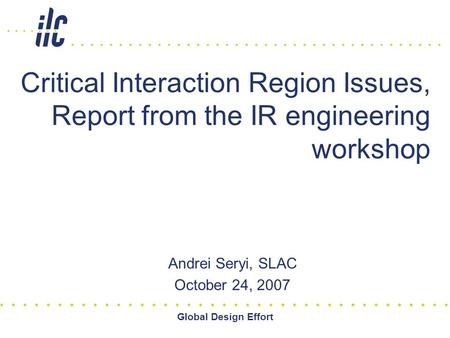 Global Design Effort Critical Interaction Region Issues, Report from the IR engineering workshop Andrei Seryi, SLAC October 24, 2007.