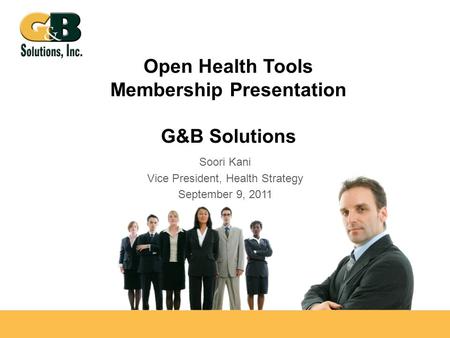 Open Health Tools Membership Presentation G&B Solutions Soori Kani Vice President, Health Strategy September 9, 2011.