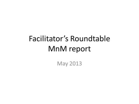 Facilitator’s Roundtable MnM report May 2013. Sunday Q3 - Planning Completed scheduling of WG sessions RIM ballot reconciliation – Finalized tooling and.