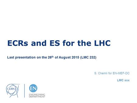 ECRs and ES for the LHC Last presentation on the 26 th of August 2015 (LMC 232) S. Chemli for EN-MEF-DC LMC xxx.