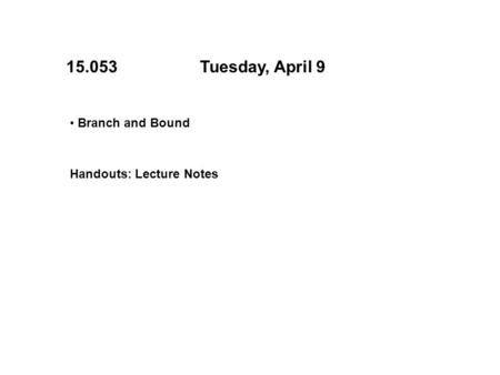 15.053Tuesday, April 9 Branch and Bound Handouts: Lecture Notes.