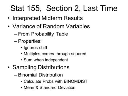 Stat 155, Section 2, Last Time Interpreted Midterm Results Variance of Random Variables –From Probability Table –Properties: Ignores shift Multiples comes.