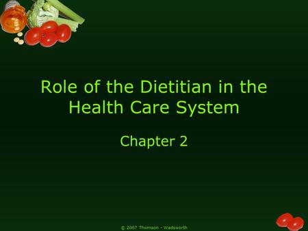 © 2007 Thomson - Wadsworth Role of the Dietitian in the Health Care System Chapter 2.